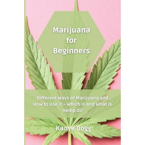 Marijuana for Beginners: Different Ways of Marijuana and How to Use it - Which is and What is Hemp Oil Paperback, Kanye Dogg, English, 9781801454933
