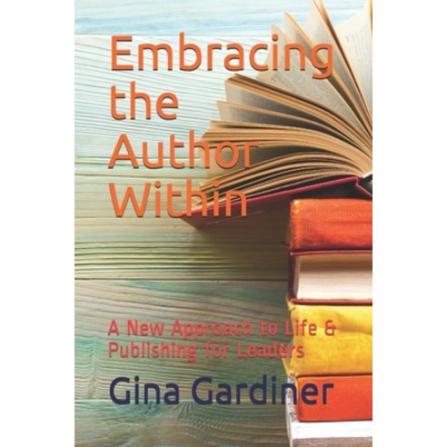 Embracing the Author Within: A New Approach to Life & Publishing for Leaders Paperback, Independently Published, English, 9798578361630