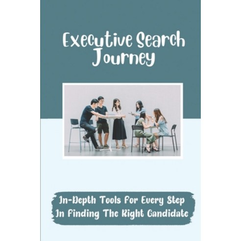 (영문도서) Executive Search Journey: In-Depth Tools For Every Step In Finding The Right Candidate: Give ... Paperback, Independently Published, English, 9798546596835