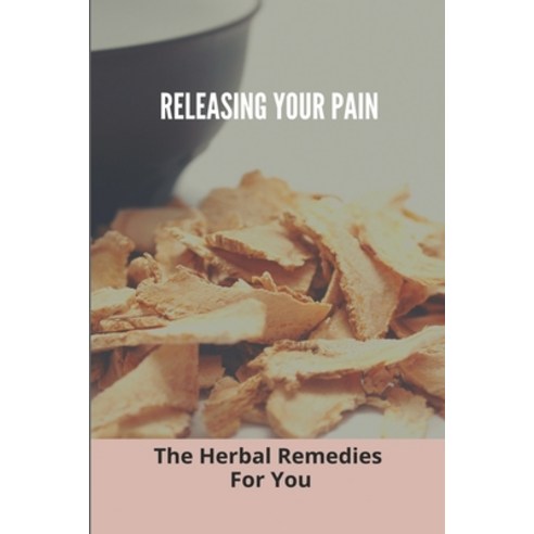 Releasing Your Pain: The Herbal Remedies For You: Invasive Pain Management Techniques Paperback, Independently Published, English, 9798741152263