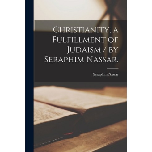 (영문도서) Christianity a Fulfillment of Judaism / by Seraphim Nassar. Paperback, Hassell Street Press, English, 9781013328916