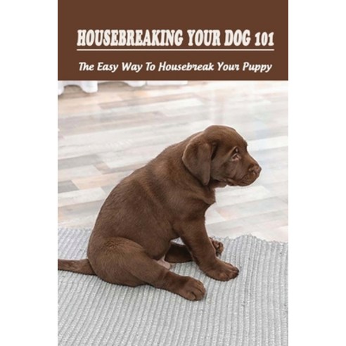 (영문도서) Housebreaking Your Dog 101: The Easy Way To Housebreak Your Puppy: Tips For Housebreaking A P... Paperback, Independently Published, English, 9798549663633