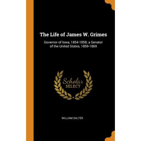 (영문도서) The Life of James W. Grimes: Governor of Iowa 1854-1858; a Senator of the United States 185... Hardcover, Franklin Classics, English, 9780342242412