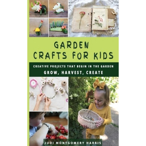 Garden Crafts for Kids: Creative Projects That Begin in the Garden GROW HARVEST CREATE Paperback, Independently Published, English, 9798741524848