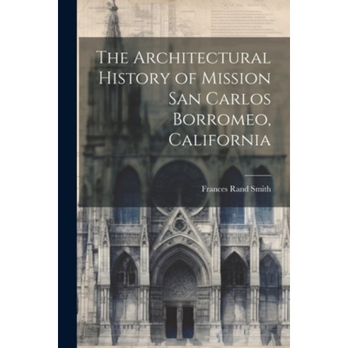 (영문도서) The Architectural History of Mission San Carlos Borromeo California Paperback, Legare Street Press, English, 9781021327222