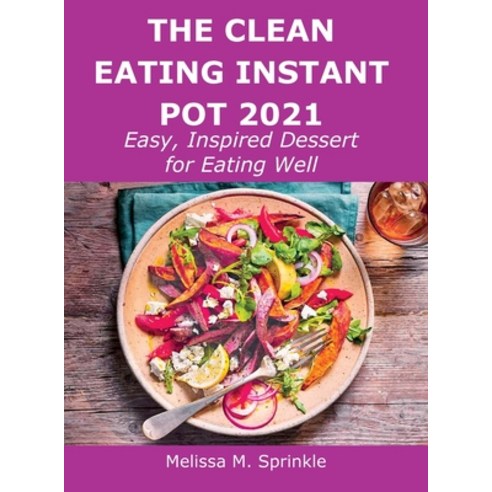 (영문도서) The Clean Eating Instant Pot 2021: Easy Inspired Dessert for Eating Well Hardcover, Melissa M. Sprinkle, English, 9781008919563