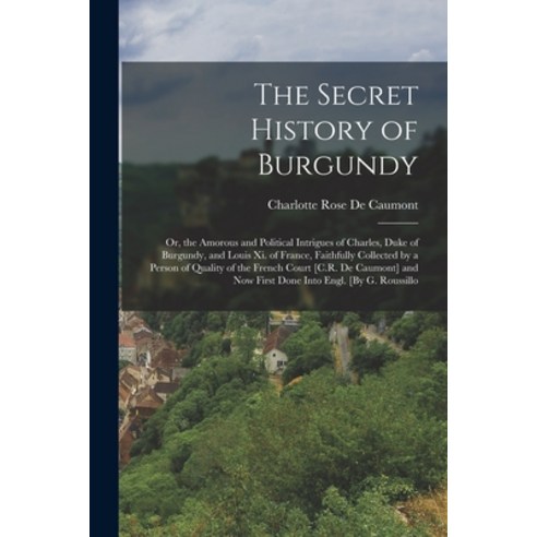(영문도서) The Secret History of Burgundy: Or the Amorous and Political Intrigues of Charles Duke of B... Paperback, Legare Street Press, English, 9781018000077