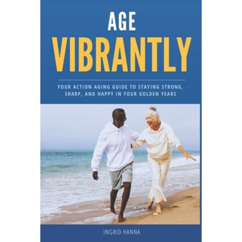 (영문도서) Age Vibrantly: Your Action Aging Guide to Staying Strong Sharp and Happy in Your Golden Years Paperback, Independently Published, English, 9798878489300
