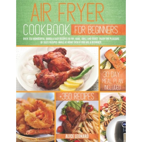 Air Fryer Cookbook for Beginners: Over 350 Wonderful Quick & Easy Recipes to Fry Bake Grill and ... Paperback, Independently Published