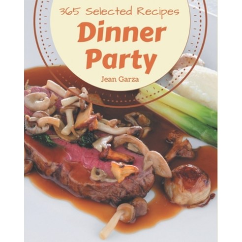 365 Selected Dinner Party Recipes: Best-ever Dinner Party Cookbook for Beginners Paperback, Independently Published