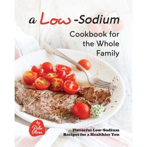 (영문도서) A Low-Sodium Cookbook for the Whole Family: Flavorful Low-Sodium Recipes for a Healthier You Paperback, Independently Published, English, 9798853289260