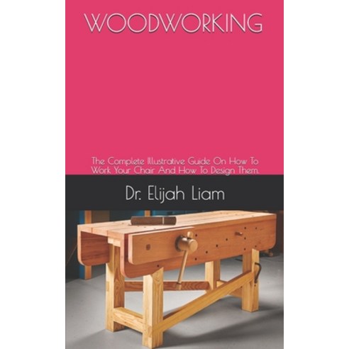 (영문도서) Woodworking: The Complete Illustrative Guide On How To Work Your Chair And How To Design Them. Paperback, Independently Published, English, 9798530336669