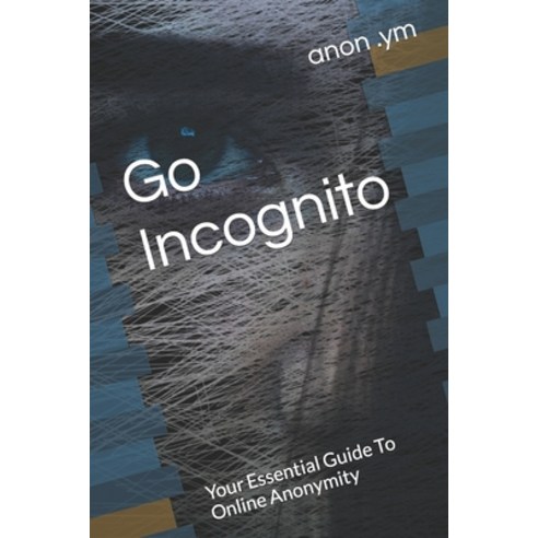 (영문도서) Go Incognito: Your Essential Guide To Online Anonymity Paperback, Independently Published, English, 9798871727157