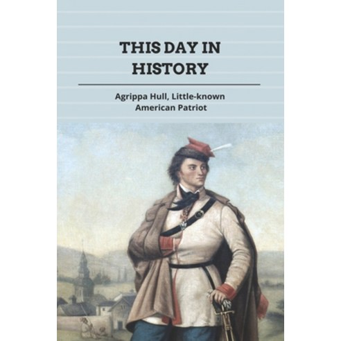 This Day In History: Agrippa Hull Little-known American Patriot: A Free African-American Patriot Paperback, Independently Published, English, 9798744169978