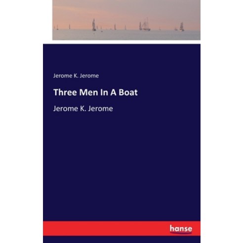 Three Men In A Boat: Jerome K. Jerome Paperback, Hansebooks