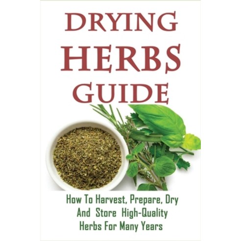 (영문도서) Drying Herbs Guide: How To Harvest Prepare Dry And Store High-Quality Herbs For Many Years:... Paperback, Independently Published, English, 9798521220649