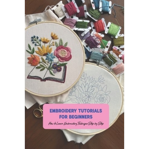 (영문도서) Embroidery Tutorials for Beginners: How to Learn Embroidery Technique Step by Step: Embroider... Paperback, Independently Published, English, 9798510436860