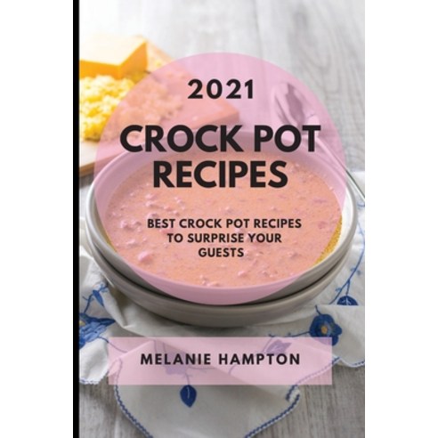 Crock Pot Recipes 2021: Best Crock Pot Recipes to Surprise Your Guests Paperback, Melanie Hampton, English, 9781801986243