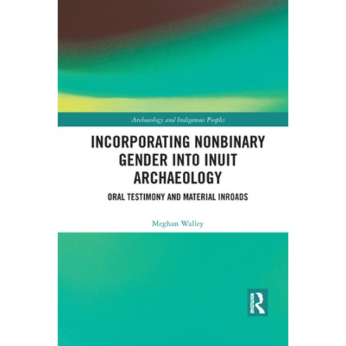 Incorporating Nonbinary Gender Into Inuit Archaeology: Oral Testimony and Material Inroads Paperback, Routledge, English, 9781032083803