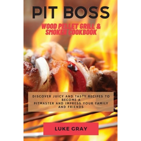 (영문도서) Pit Boss Wood Pellet Grill & Smoker Cookbook: Discover Juicy and Tasty Recipes to become a Pi... Paperback, Luke Gray, English, 9781802765861