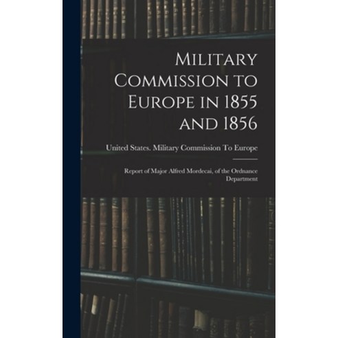 (영문도서) Military Commission to Europe in 1855 and 1856: Report of Major Alfred Mordecai of the Ordna... Hardcover, Legare Street Press, English, 9781016678773