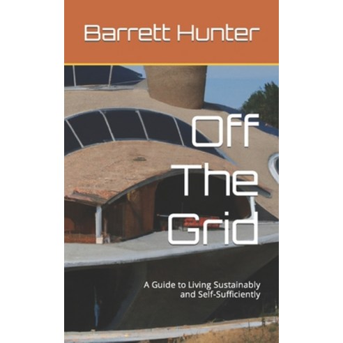 (영문도서) Off The Grid: A Guide to Living Sustainably and Self-Sufficiently Paperback, Independently Published, English, 9798385858248