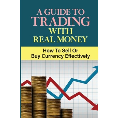 (영문도서) A Guide To Trading With Real Money: How To Sell Or Buy Currency Effectively: Trading Risks Paperback, Independently Published, English, 9798478208516