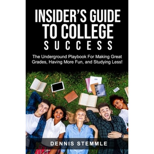 Insider''s Guide To College Success: The Underground Playbook For Making Great Grades Having More Fu... Paperback, College Success Academy Press, English, 9781735403007