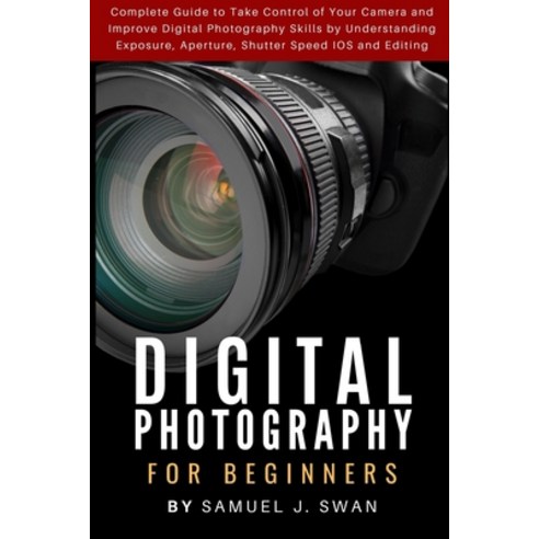 Digital Photography for Beginners: Complete Guide to Take Control of Your Camera and Improve Digital... Paperback, Independently Published
