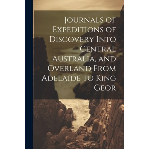 (영문도서) Journals of Expeditions of Discovery Into Central Australia and Overland From Adelaide to Ki... Paperback, Legare Street Press, English, 9781022027565