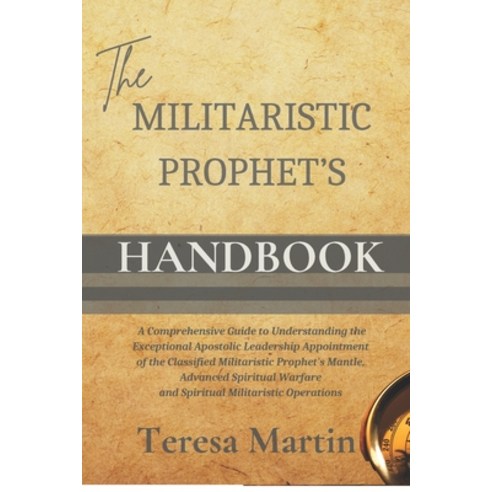 The Militaristic Prophet''s Handbook: A Comprehensive Guide to Understanding the Exceptional Apostoli... Paperback, Teresa Martin, English, 9780996949712