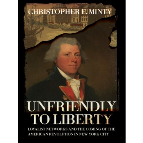 (영문도서) Unfriendly to Liberty: Loyalist Networks and the Coming of the American Revolution in New Yor... Hardcover, Cornell University Press, English, 9781501769108