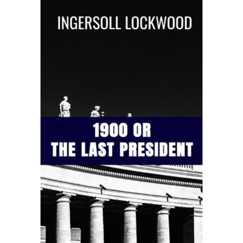 1900 or The Last President - Ingersoll Lockwood: Classic Edition Paperback, Independently Published