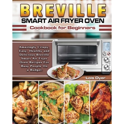 Breville Smart Air Fryer Oven Cookbook for Beginners: Amazingly Crispy Easy Healthy and Delicious ... Paperback, Lois Dyer