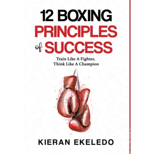 (영문도서) 12 Boxing Principles of Success: Train Like A Fighter Think Like A Champion Hardcover, Key Results for You, English, 9780993466441