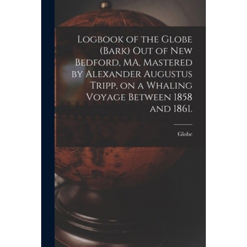 (영문도서) Logbook of the Globe (Bark) out of New Bedford MA Mastered by Alexander Augustus Tripp on ... Paperback, Legare Street Press, English, 9781015206182