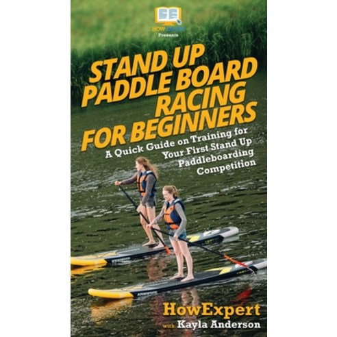 (영문도서) Stand Up Paddle Board Racing for Beginners: A Quick Guide on Training for Your First Stand Up... Hardcover, Howexpert, English, 9781950864973