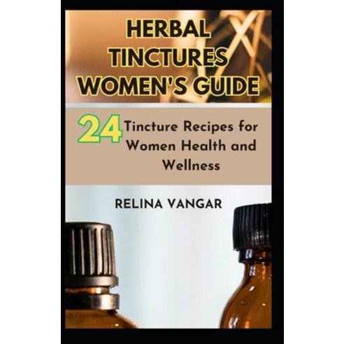 (영문도서) Herbal Tinctures Women''s Guide: 24-Tincture Recipes for Women ...
