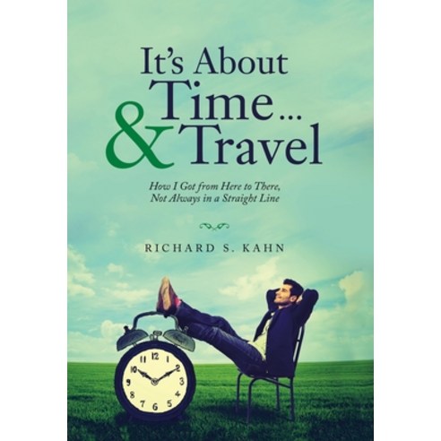 It''s About Time ... & Travel: How I Got from Here to There Not Always in a Straight Line Hardcover, Archway Publishing, English, 9781665703970