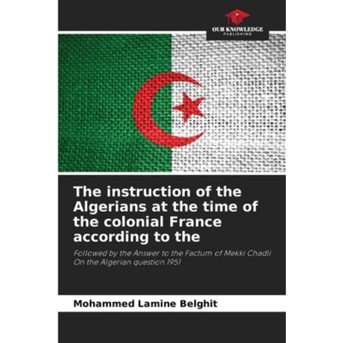 (영문도서) The instruction of the Algerians at the time of the colonial France according to the Paperback, Our Knowledge Publishing, English, 9786205885536