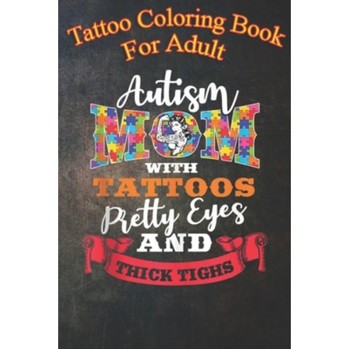 Tattoo Coloring Book For Adult: Autism Mom Tattoos Pretty Eyes and Thick Thighs - An Coloring Book ... Paperback, Independently Published, English, 9798563043350