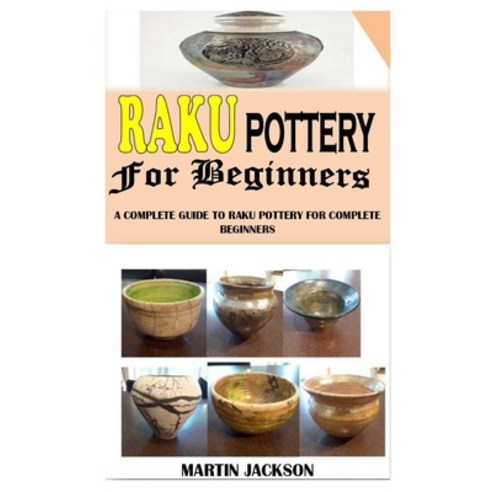 Raku Pottery for Beginners: A Complete Guide to Raku Pottery for Complete Beginners Paperback, Independently Published, English, 9798735086529