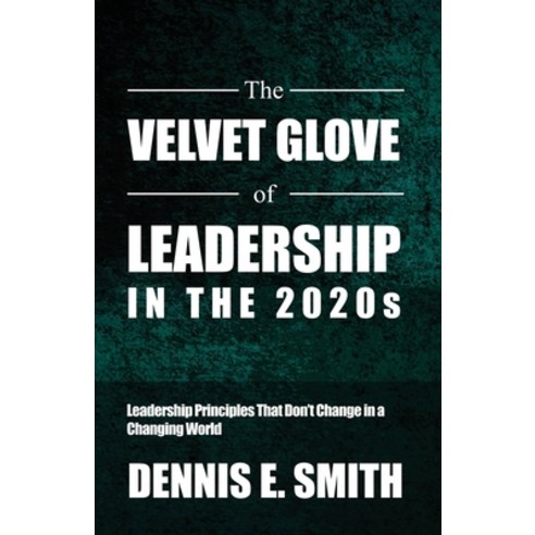 (영문도서) The Velvet Glove of Leadership in the 2020s: Leadership Principles That Don''t Change in a Cha... Paperback, Dorrance Publishing Co., English, 9798889251521