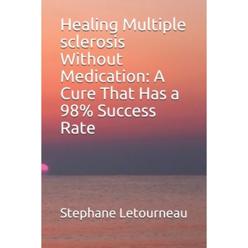 Healing Multiple sclerosis Without Medication: A Cure That Has a 98% Success Rate Paperback, Independently Published