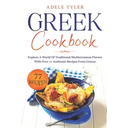 Greek Cookbook: Explore A World Of Traditional Mediterranean Flavors With Over 77 Authentic Recipes ... Paperback, Independently Published, English, 9798599778844