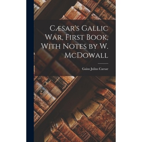 (영문도서) Cæsar''s Gallic War First Book With Notes by W. McDowall Hardcover, Legare Street Press, English, 9781016764308