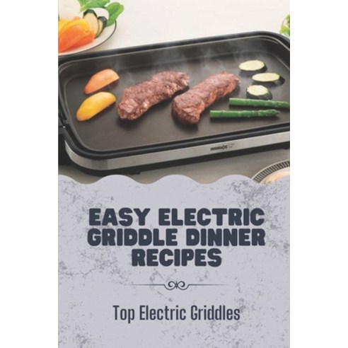 (영문도서) Easy Electric Griddle Dinner Recipes: Top Electric Griddles: Presto Ceramic Electric Skillet Paperback, Independently Published, English, 9798462453168
