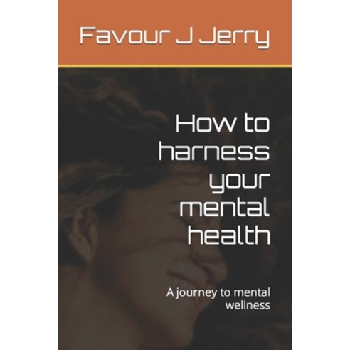 (영문도서) How to harness your mental health: A journey to mental wellness Paperback, Independently Published, English, 9798392418046