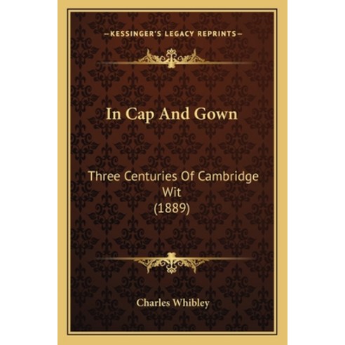 (영문도서) In Cap And Gown: Three Centuries Of Cambridge Wit (1889) Paperback, Kessinger Publishing, English, 9781164940722