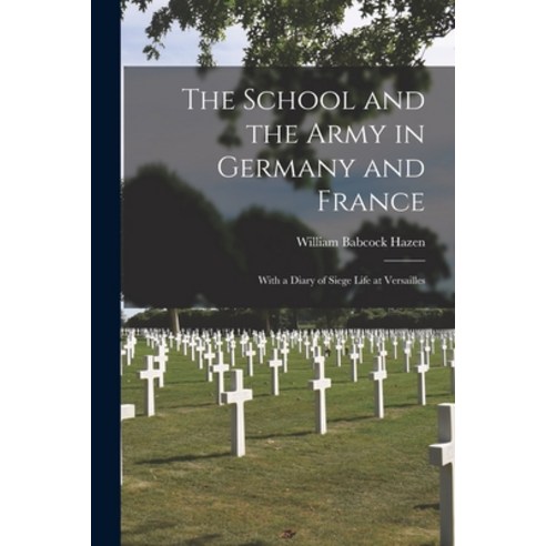 (영문도서) The School and the Army in Germany and France: With a Diary of Siege Life at Versailles Paperback, Legare Street Press, English, 9781014764959